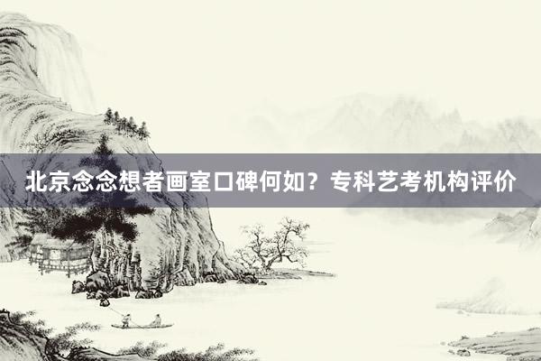 北京念念想者画室口碑何如？专科艺考机构评价